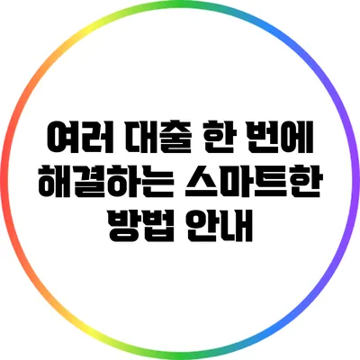 여러 대출 한 번에 해결하는 스마트한 방법 안내