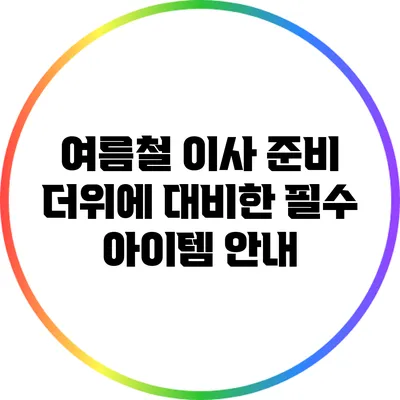 여름철 이사 준비: 더위에 대비한 필수 아이템 안내