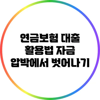 연금보험 대출 활용법: 자금 압박에서 벗어나기