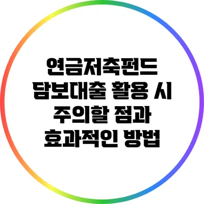 연금저축펀드 담보대출 활용 시 주의할 점과 효과적인 방법