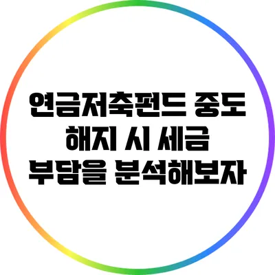 연금저축펀드 중도 해지 시 세금 부담을 분석해보자