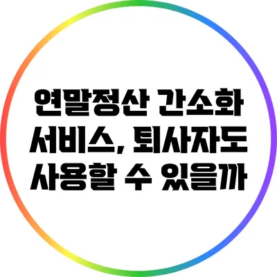 연말정산 간소화 서비스, 퇴사자도 사용할 수 있을까?