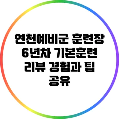 연천예비군 훈련장 6년차 기본훈련 리뷰: 경험과 팁 공유