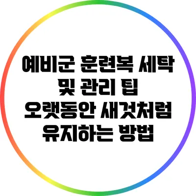 예비군 훈련복 세탁 및 관리 팁: 오랫동안 새것처럼 유지하는 방법