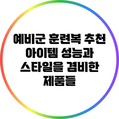 예비군 훈련복 추천 아이템: 성능과 스타일을 겸비한 제품들