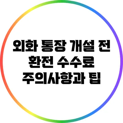 외화 통장 개설 전 환전 수수료 주의사항과 팁