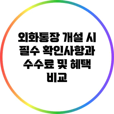 외화통장 개설 시 필수 확인사항과 수수료 및 혜택 비교