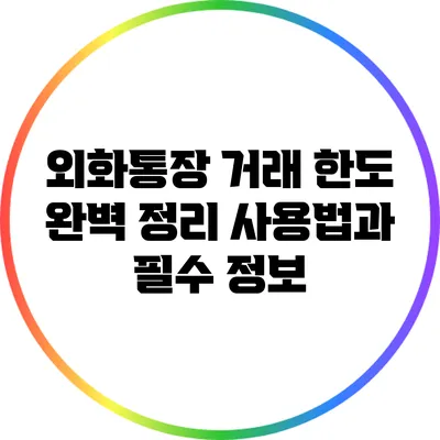 외화통장 거래 한도 완벽 정리: 사용법과 필수 정보