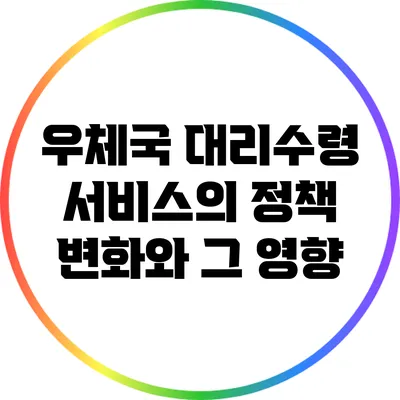우체국 대리수령 서비스의 정책 변화와 그 영향