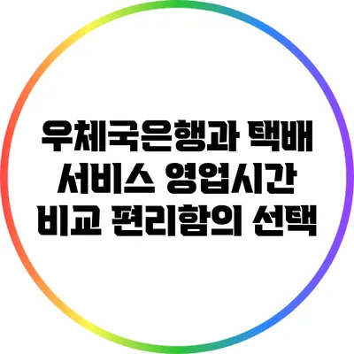 우체국은행과 택배 서비스 영업시간 비교: 편리함의 선택