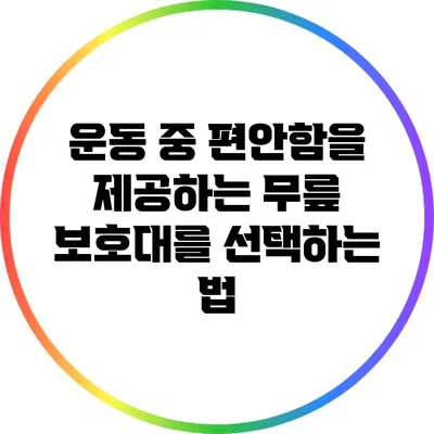 운동 중 편안함을 제공하는 무릎 보호대를 선택하는 법