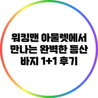 워킹맨 아울렛에서 만나는 완벽한 등산 바지 1+1 후기