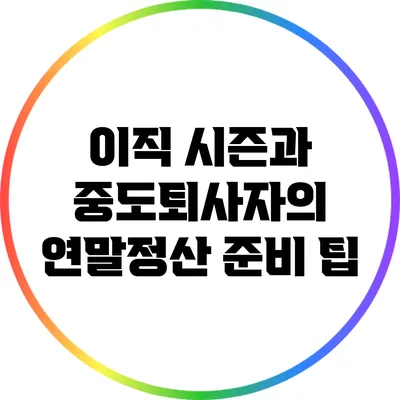 이직 시즌과 중도퇴사자의 연말정산 준비 팁