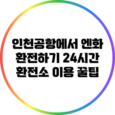 인천공항에서 엔화 환전하기: 24시간 환전소 이용 꿀팁