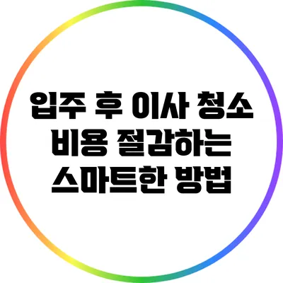 입주 후 이사 청소 비용 절감하는 스마트한 방법