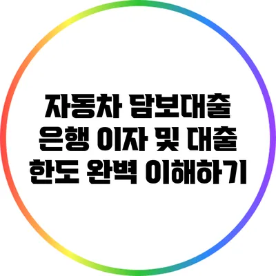 자동차 담보대출: 은행 이자 및 대출 한도 완벽 이해하기