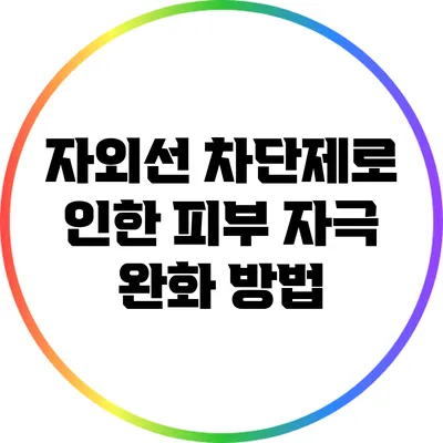 자외선 차단제로 인한 피부 자극 완화 방법