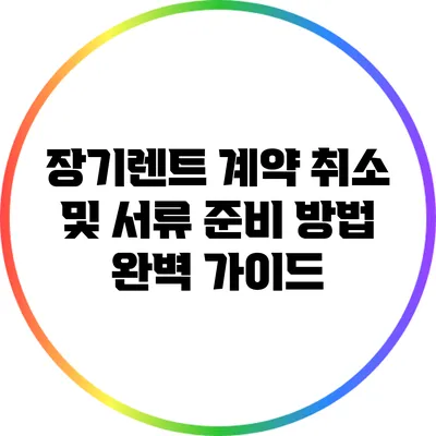 장기렌트 계약 취소 및 서류 준비 방법 완벽 가이드