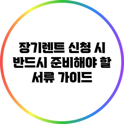 장기렌트 신청 시 반드시 준비해야 할 서류 가이드