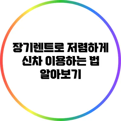 장기렌트로 저렴하게 신차 이용하는 법 알아보기