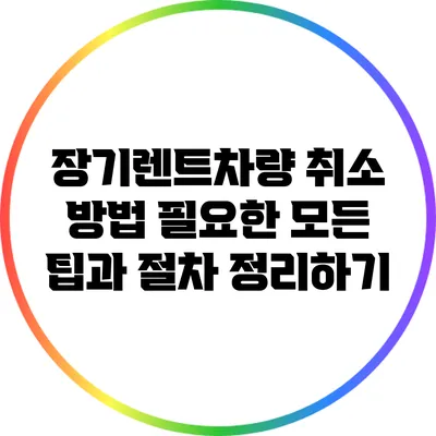 장기렌트차량 취소 방법: 필요한 모든 팁과 절차 정리하기