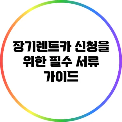 장기렌트카 신청을 위한 필수 서류 가이드