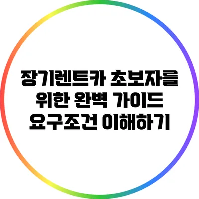 장기렌트카 초보자를 위한 완벽 가이드: 요구조건 이해하기