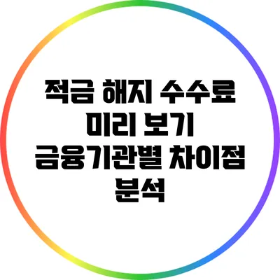 적금 해지 수수료 미리 보기: 금융기관별 차이점 분석