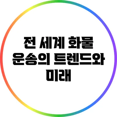 전 세계 화물 운송의 트렌드와 미래