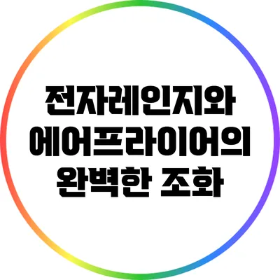 전자레인지와 에어프라이어의 완벽한 조화