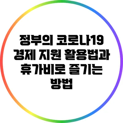 정부의 코로나19 경제 지원 활용법과 휴가비로 즐기는 방법