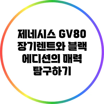 제네시스 GV80 장기렌트와 블랙 에디션의 매력 탐구하기
