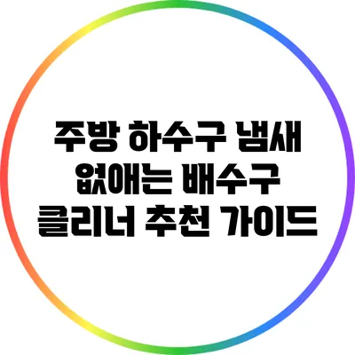 주방 하수구 냄새 없애는 배수구 클리너 추천 가이드