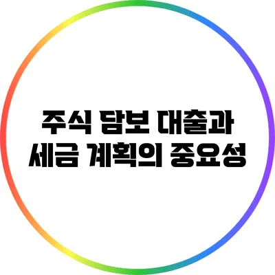 주식 담보 대출과 세금 계획의 중요성