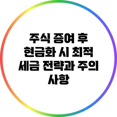 주식 증여 후 현금화 시 최적 세금 전략과 주의 사항