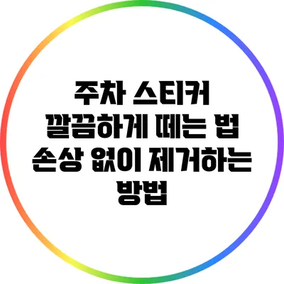 주차 스티커 깔끔하게 떼는 법: 손상 없이 제거하는 방법