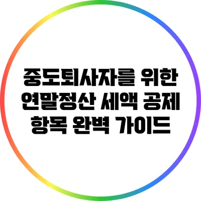 중도퇴사자를 위한 연말정산 세액 공제 항목 완벽 가이드