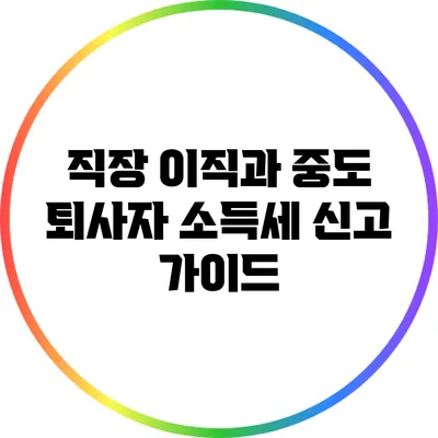 직장 이직과 중도 퇴사자 소득세 신고 가이드