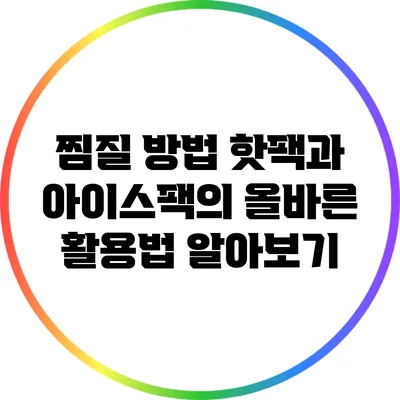 찜질 방법: 핫팩과 아이스팩의 올바른 활용법 알아보기