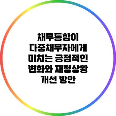 채무통합이 다중채무자에게 미치는 긍정적인 변화와 재정상황 개선 방안