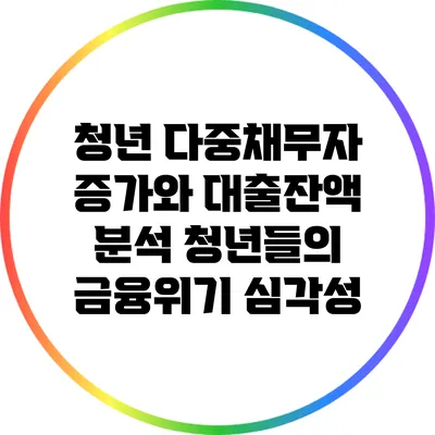 청년 다중채무자 증가와 대출잔액 분석: 청년들의 금융위기 심각성