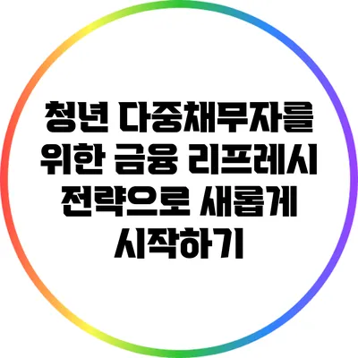 청년 다중채무자를 위한 금융 리프레시 전략으로 새롭게 시작하기