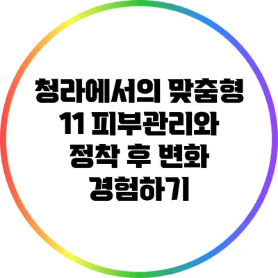 청라에서의 맞춤형 1:1 피부관리와 정착 후 변화 경험하기