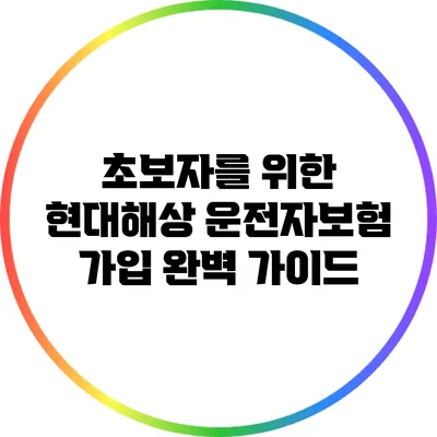 초보자를 위한 현대해상 운전자보험 가입 완벽 가이드