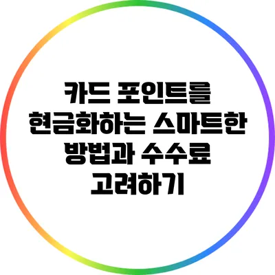 카드 포인트를 현금화하는 스마트한 방법과 수수료 고려하기