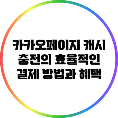 카카오페이지 캐시 충전의 효율적인 결제 방법과 혜택