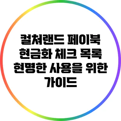 컬쳐랜드 페이북 현금화 체크 목록: 현명한 사용을 위한 가이드