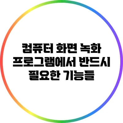 컴퓨터 화면 녹화 프로그램에서 반드시 필요한 기능들