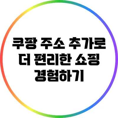 쿠팡 주소 추가로 더 편리한 쇼핑 경험하기