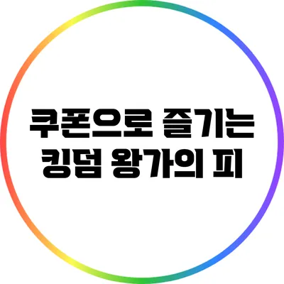 쿠폰으로 즐기는 킹덤: 왕가의 피
